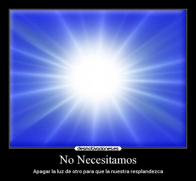 No Necesitamos - Apagar la luz de otro para que la nuestra resplandezca