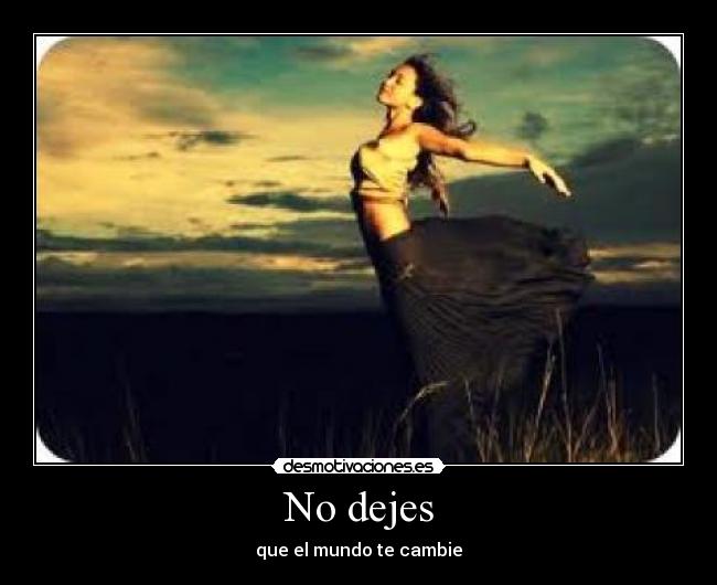 No dejes - que el mundo te cambie