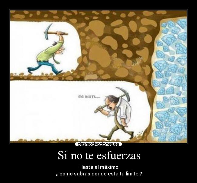 Si no te esfuerzas - Hasta el máximo
¿ como sabrás donde esta tu limite ?