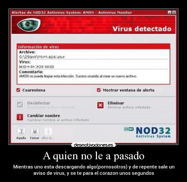 A quien no le a pasado - Mientras uno esta descargando algo(pornosotros) y de repente sale un
aviso de virus, y se te para el corazon unos segundos