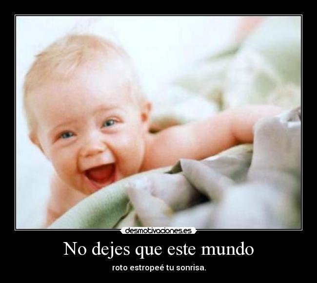 No dejes que este mundo - roto estropeé tu sonrisa.