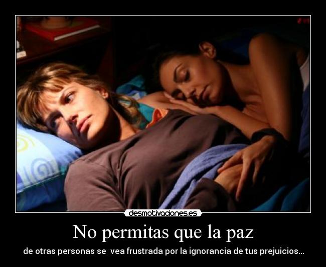 No permitas que la paz - de otras personas se vea frustrada por la ignorancia de tus prejuicios...