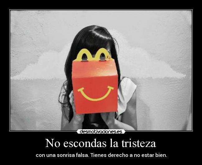 No escondas la tristeza - con una sonrisa falsa. Tienes derecho a no estar bien.