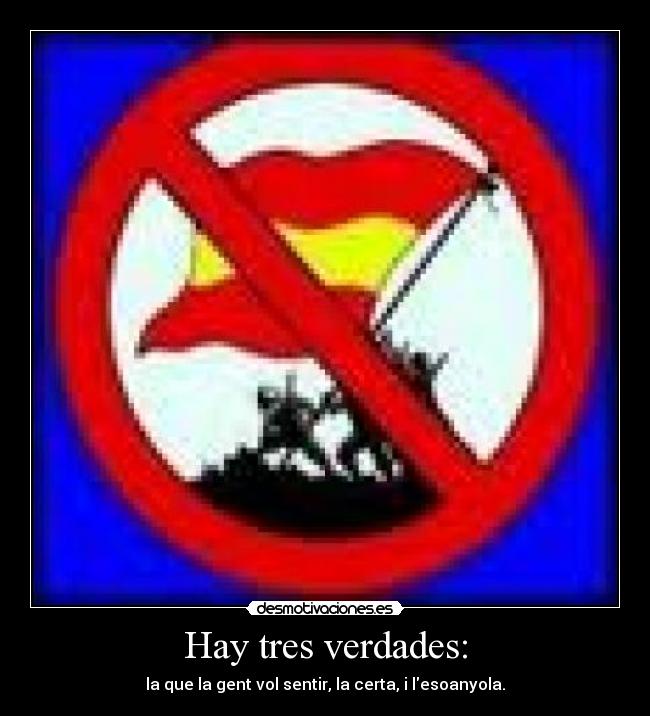 Hay tres verdades: - la que la gent vol sentir, la certa, i lesoanyola.