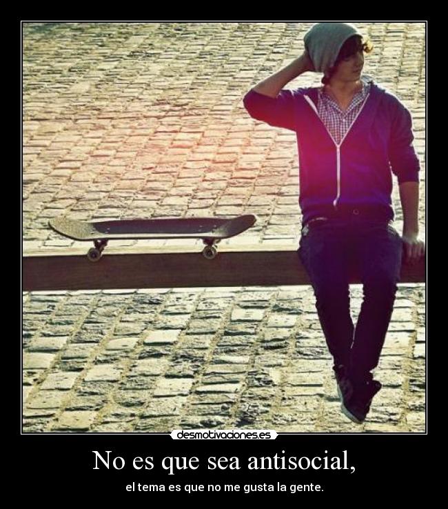 No es que sea antisocial, - el tema es que no me gusta la gente.