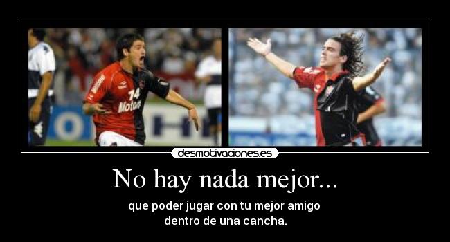No hay nada mejor... - que poder jugar con tu mejor amigo
dentro de una cancha.