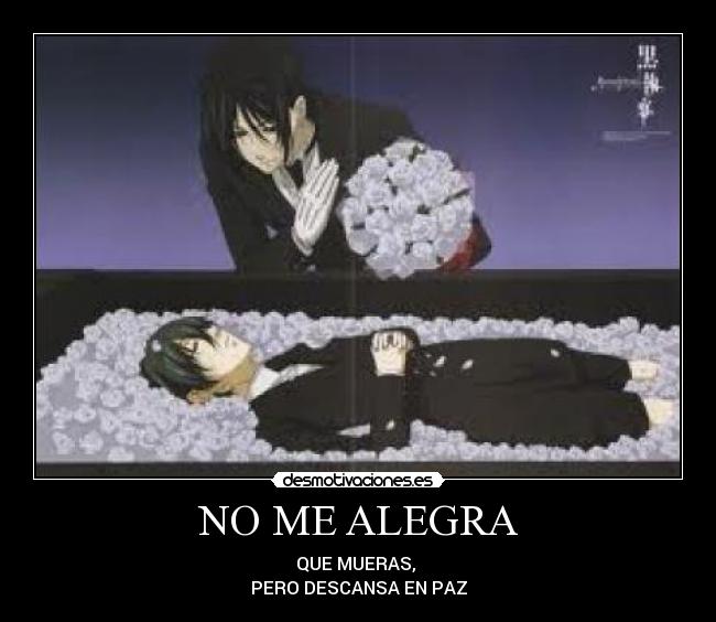 NO ME ALEGRA - QUE MUERAS, 
PERO DESCANSA EN PAZ