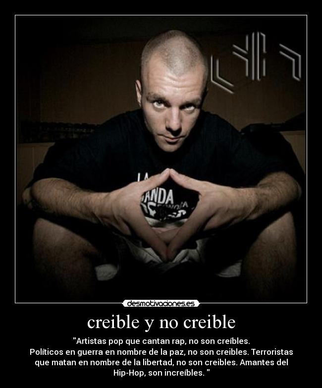 creible y no creible - Artistas pop que cantan rap, no son creíbles.
Políticos en guerra en nombre de la paz, no son creibles. Terroristas
que matan en nombre de la libertad, no son creibles. Amantes del
Hip-Hop, son increíbles.