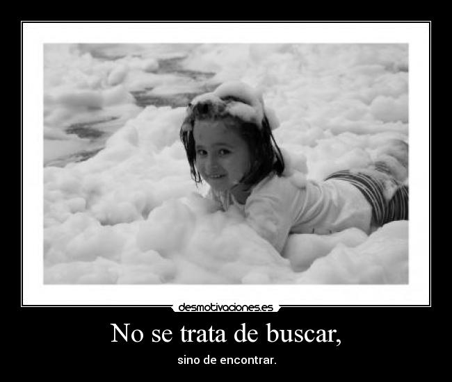 No se trata de buscar, -
