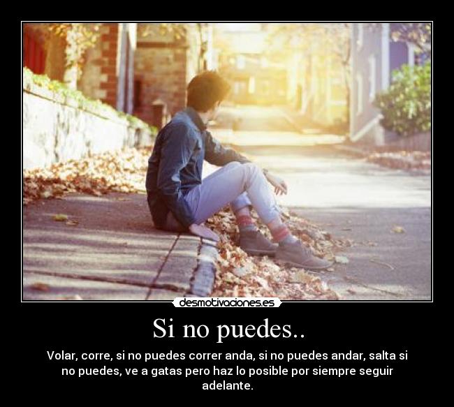 Si no puedes.. - Volar, corre, si no puedes correr anda, si no puedes andar, salta si
no puedes, ve a gatas pero haz lo posible por siempre seguir
adelante.♥