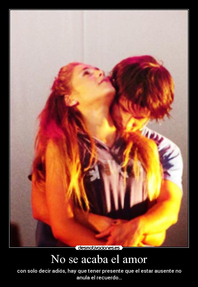 No se acaba el amor - con solo decir adiós, hay que tener presente que el estar ausente no
anula el recuerdo...