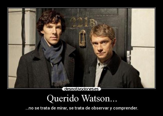 Querido Watson... - ...no se trata de mirar, se trata de observar y comprender.