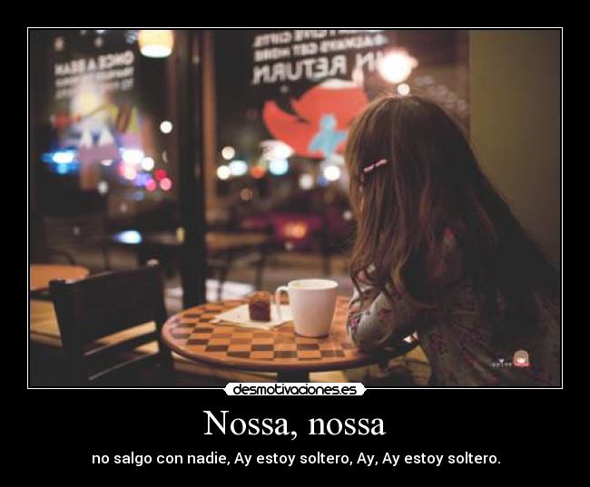 Nossa, nossa - no salgo con nadie, Ay estoy soltero, Ay, Ay estoy soltero.