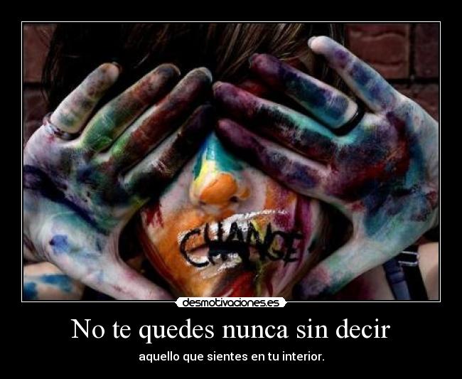 No te quedes nunca sin decir - aquello que sientes en tu interior.