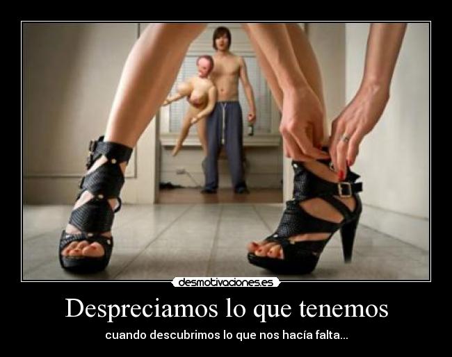 Despreciamos lo que tenemos - cuando descubrimos lo que nos hacía falta...