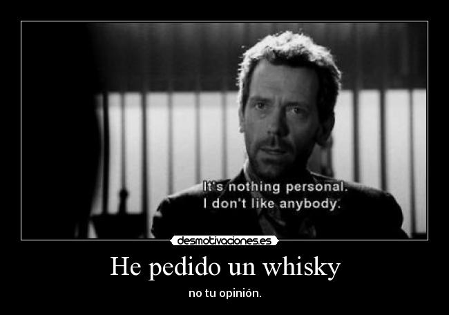 He pedido un whisky - no tu opinión.