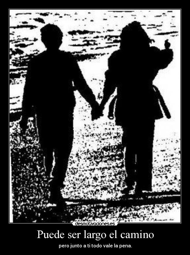 Puede ser largo el camino - pero junto a ti todo vale la pena.