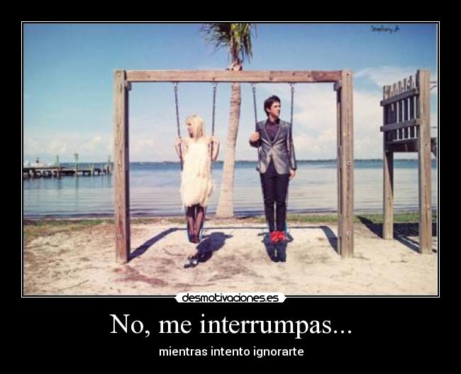 No, me interrumpas... - 