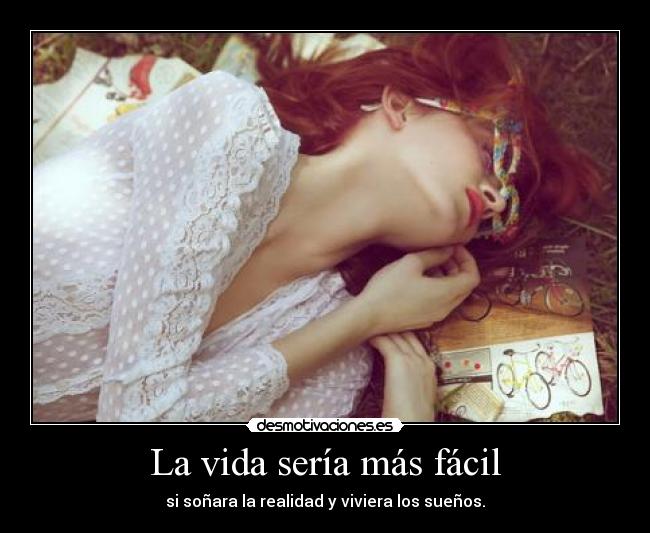 La vida sería más fácil - si soñara la realidad y viviera los sueños.