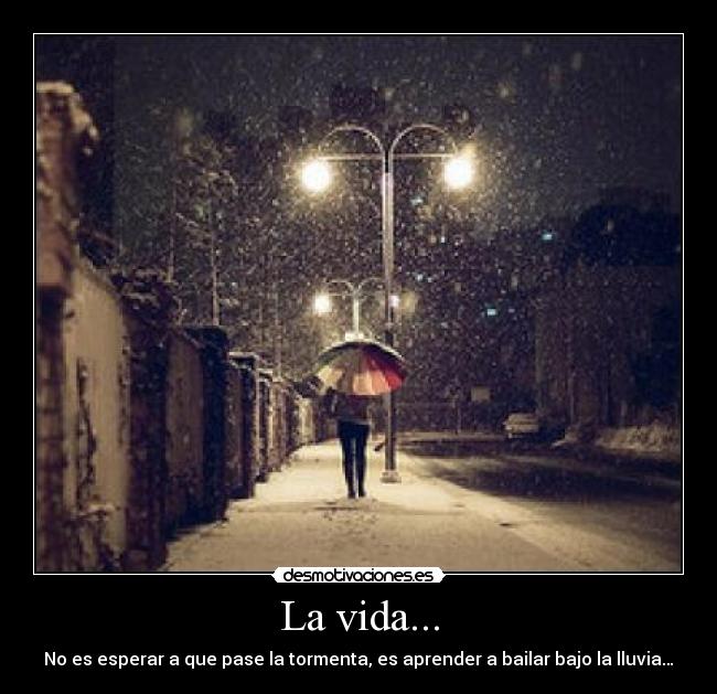 La vida... - No es esperar a que pase la tormenta, es aprender a bailar bajo la lluvia…