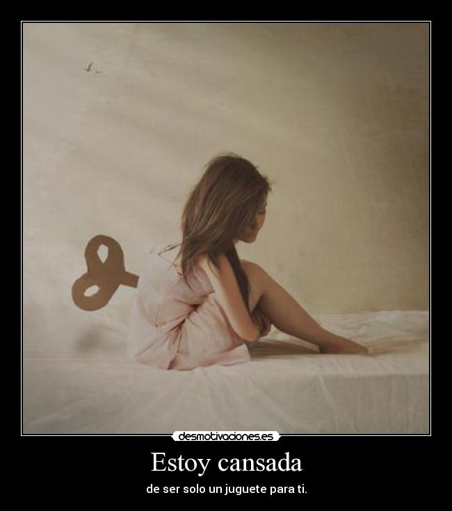 Estoy cansada - de ser solo un juguete para ti.
