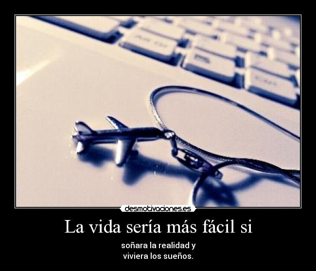 La vida sería más fácil si - soñara la realidad y
viviera los sueños.