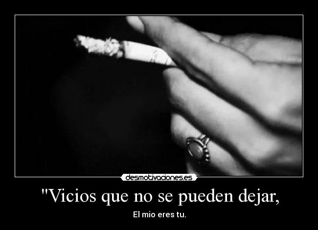 Vicios que no se pueden dejar, - El mio eres tu.