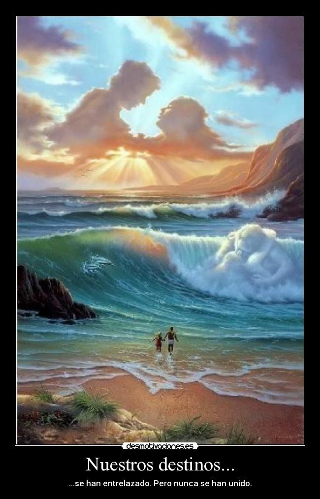 Nuestros destinos... - ...se han entrelazado. Pero nunca se han unido.