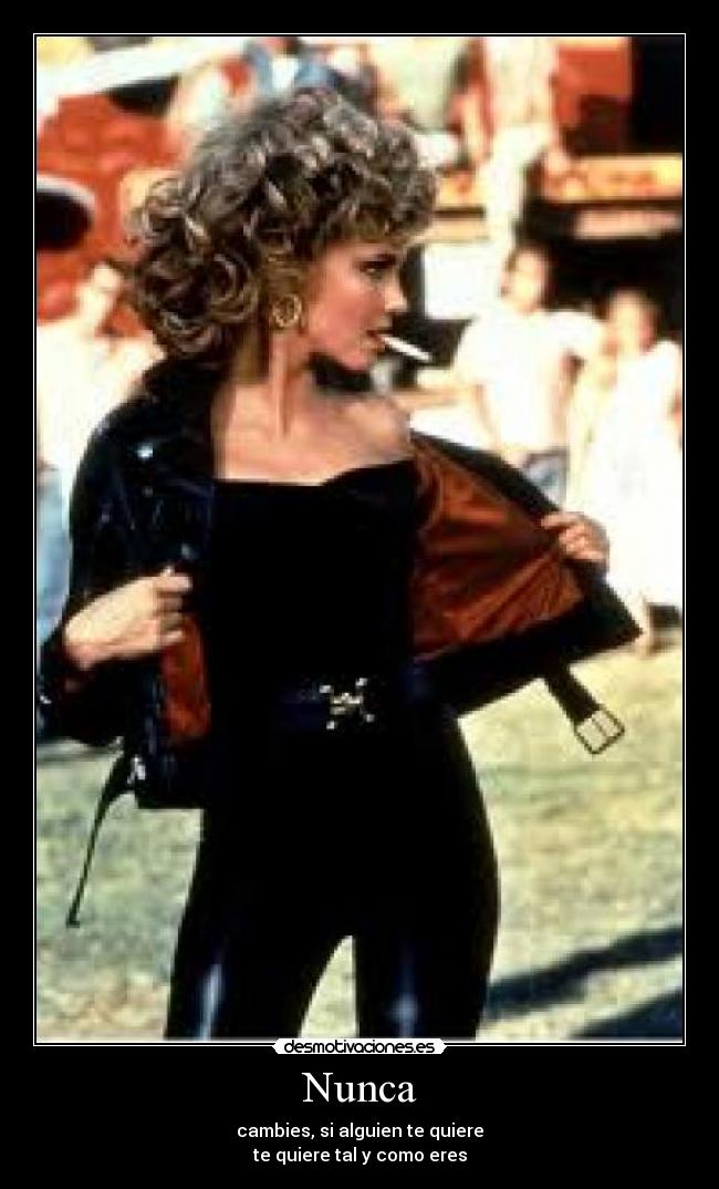 Nunca - cambies, si alguien te quiere
te quiere tal y como eres
