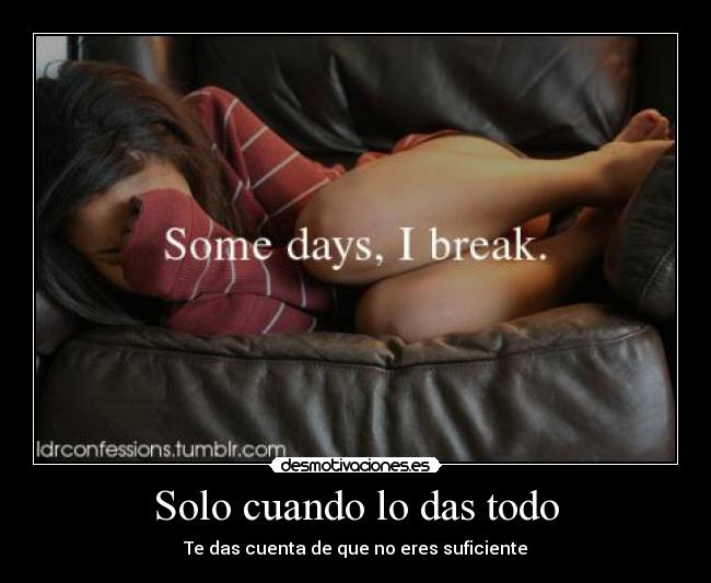 Solo cuando lo das todo - Te das cuenta de que no eres suficiente