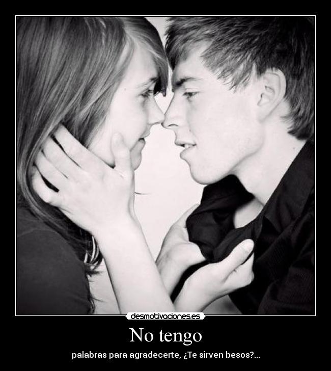 No tengo - palabras para agradecerte, ¿Te sirven besos?...