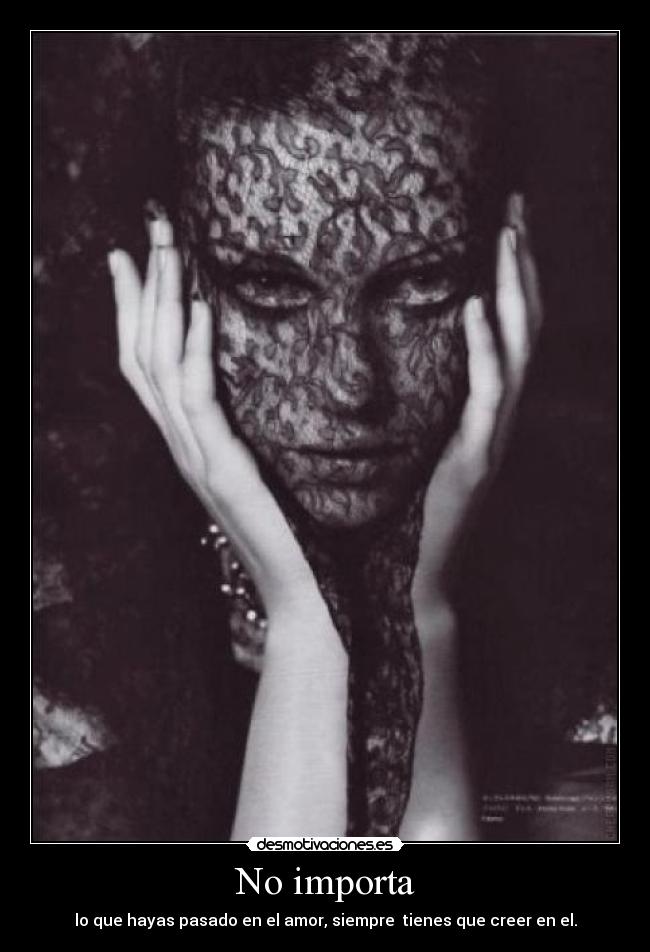 No importa - lo que hayas pasado en el amor, siempre tienes que creer en el.