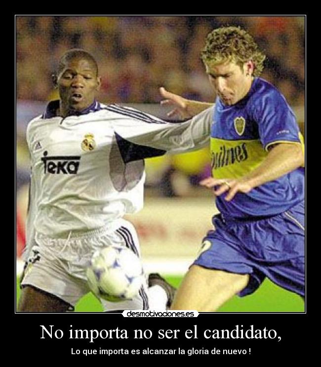 No importa no ser el candidato, - Lo que importa es alcanzar la gloria de nuevo !