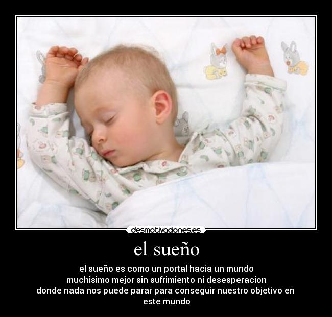 el sueño - el sueño es como un portal hacia un mundo
muchisimo mejor sin sufrimiento ni desesperacion
donde nada nos puede parar para conseguir nuestro objetivo en 
este mundo