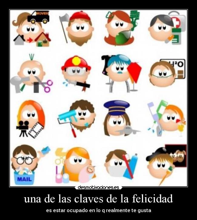 una de las claves de la felicidad - es estar ocupado en lo q realmente te gusta