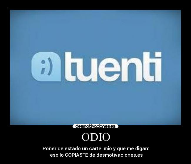 ODIO - Poner de estado un cartel mio y que me digan:
eso lo COPIASTE de desmotivaciones.es