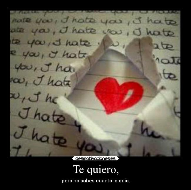 Te quiero, - pero no sabes cuanto lo odio.