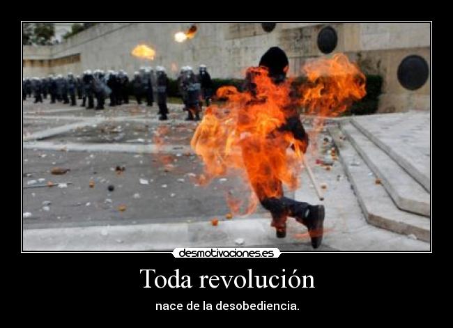 Toda revolución - nace de la desobediencia.