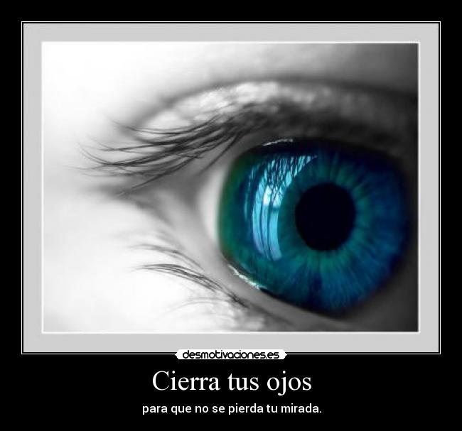 Cierra tus ojos - para que no se pierda tu mirada.