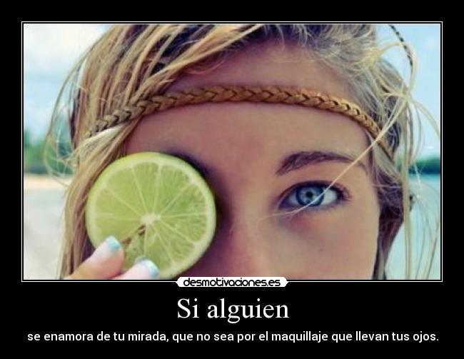 Si alguien - se enamora de tu mirada, que no sea por el maquillaje que llevan tus ojos.