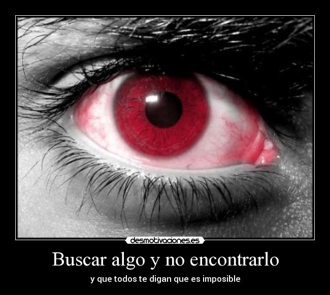 Buscar algo y no encontrarlo - y que todos te digan que es imposible