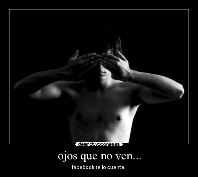 ojos que no ven... - facebook te lo cuenta..