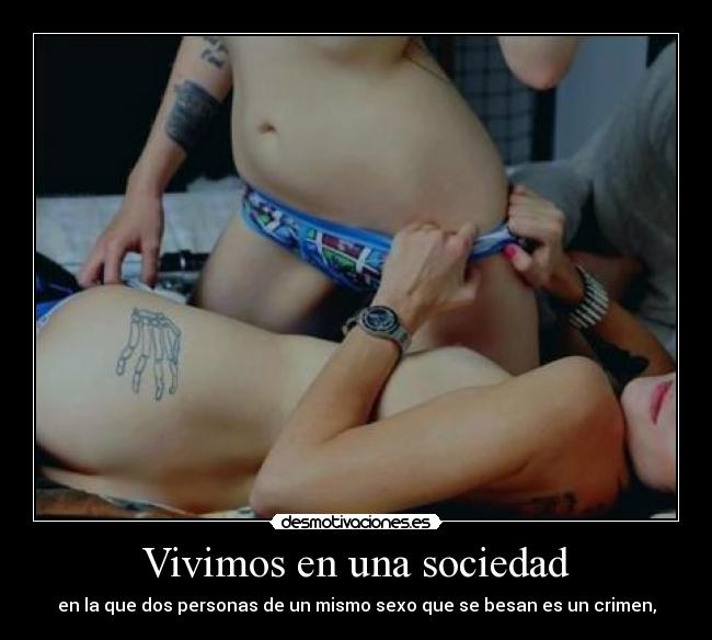 Vivimos en una sociedad - en la que dos personas de un mismo sexo que se besan es un crimen,
