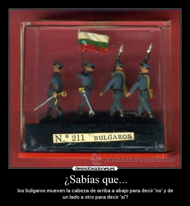 ¿Sabías que... - los búlgaros mueven la cabeza de arriba a abajo para decir no y de
un lado a otro para decir si?