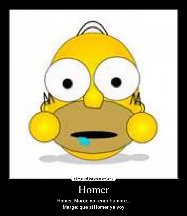 Homer - Homer: Marge yo tener hambre...
Marge: que si Homer ya voy
