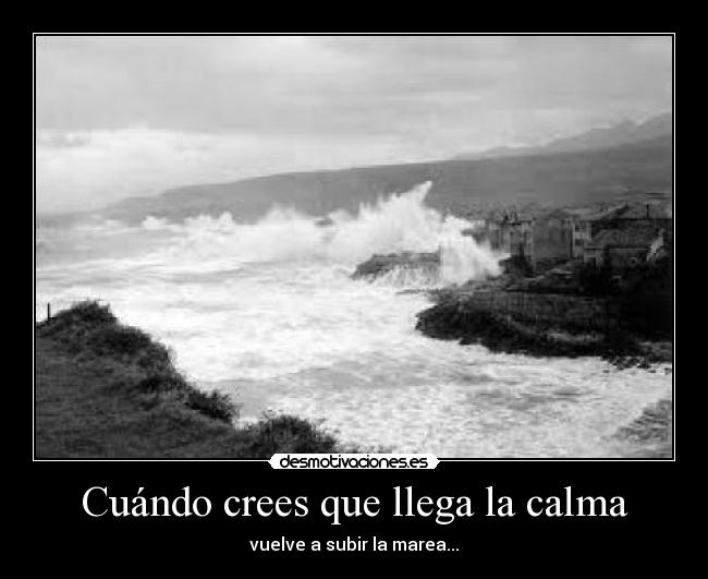 Cuándo crees que llega la calma - vuelve a subir la marea...