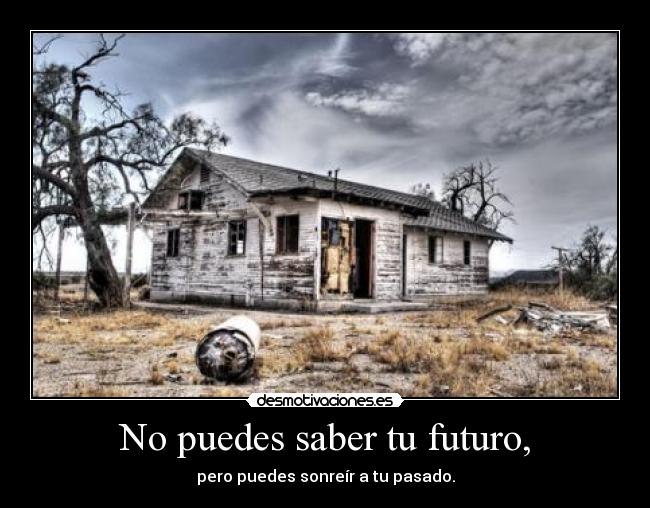 No puedes saber tu futuro, -