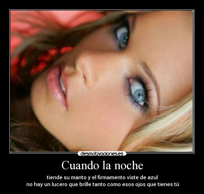 Cuando la noche - tiende su manto y el firmamento viste de azul
no hay un lucero que brille tanto como esos ojos que tienes tú