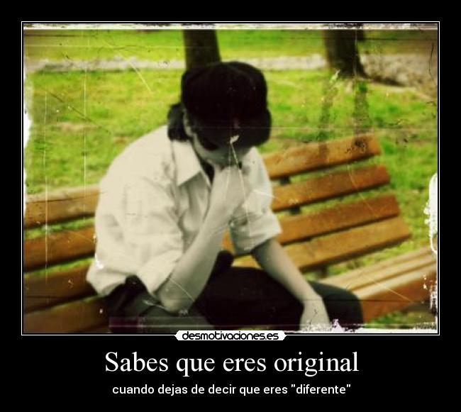 Sabes que eres original - cuando dejas de decir que eres diferente