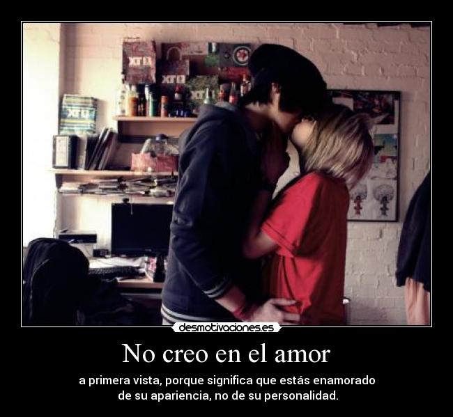 No creo en el amor - a primera vista, porque significa que estás enamorado
de su apariencia, no de su personalidad.